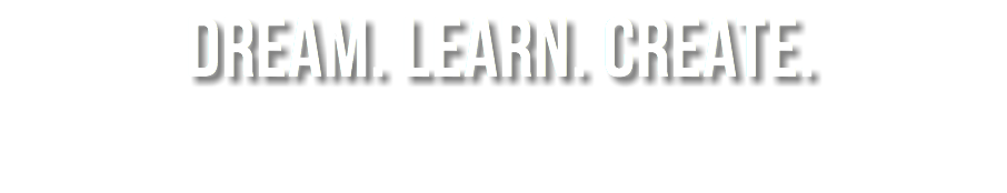 DREAM. LEARN. CREATE.